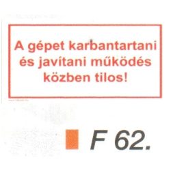   A gépet karbantartani és javítani müködés közben tilos! F62